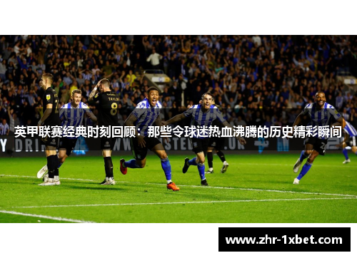 英甲联赛经典时刻回顾：那些令球迷热血沸腾的历史精彩瞬间