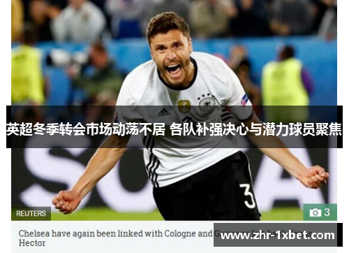 英超冬季转会市场动荡不居 各队补强决心与潜力球员聚焦 英超冬季转会市场动荡不居 各队补强决心与潜力球员聚焦