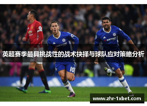 英超赛季最具挑战性的战术抉择与球队应对策略分析