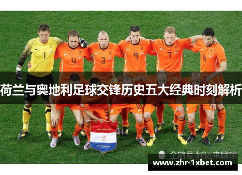 荷兰与奥地利足球交锋历史五大经典时刻解析 荷兰与奥地利足球交锋历史五大经典时刻解析