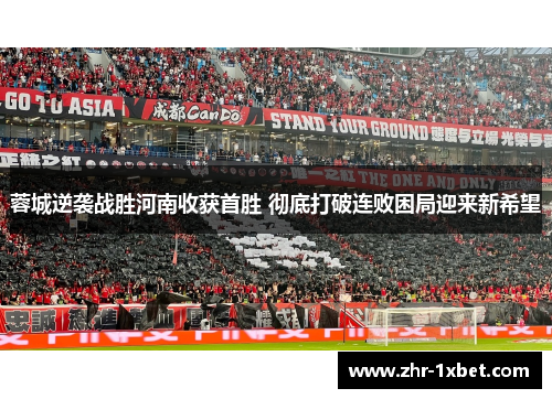 蓉城逆袭战胜河南收获首胜 彻底打破连败困局迎来新希望