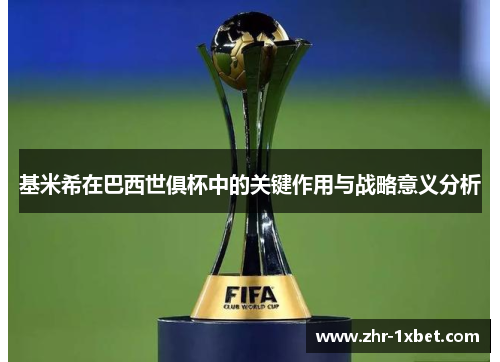 基米希在巴西世俱杯中的关键作用与战略意义分析