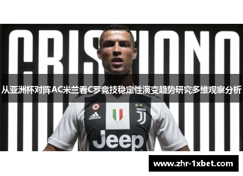 从亚洲杯对阵AC米兰看C罗竞技稳定性演变趋势研究多维观察分析