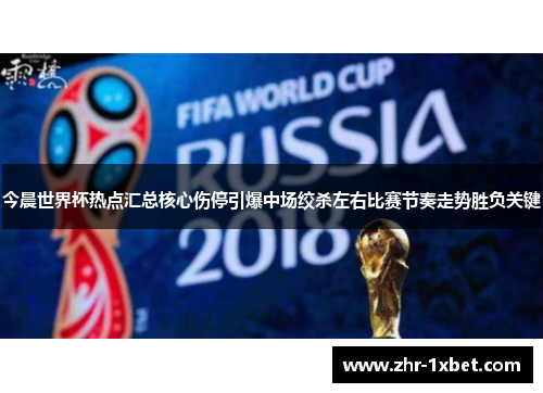 今晨世界杯热点汇总核心伤停引爆中场绞杀左右比赛节奏走势胜负关键