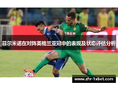 菲尔米诺在对阵英格兰亚冠中的表现及状态评估分析 菲尔米诺在对阵英格兰亚冠中的表现及状态评估分析