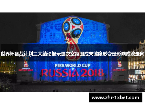 世界杯备战计划三大结论揭示更衣室氛围成关键隐形变量影响成败走向 世界杯备战计划三大结论揭示更衣室氛围成关键隐形变量影响成败走向
