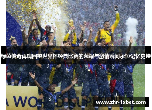 绿茵传奇再现回望世界杯经典比赛的荣耀与激情瞬间永恒记忆史诗 绿茵传奇再现回望世界杯经典比赛的荣耀与激情瞬间永恒记忆史诗