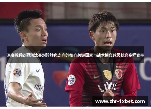 深度拆解欧冠淘汰赛对阵胜负走向的核心关键因素与战术博弈球员状态赛程变量 深度拆解欧冠淘汰赛对阵胜负走向的核心关键因素与战术博弈球员状态赛程变量
