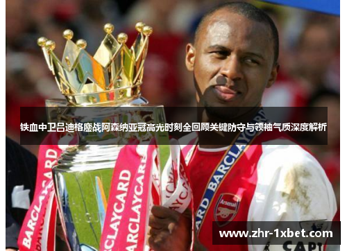 铁血中卫吕迪格鏖战阿森纳亚冠高光时刻全回顾关键防守与领袖气质深度解析