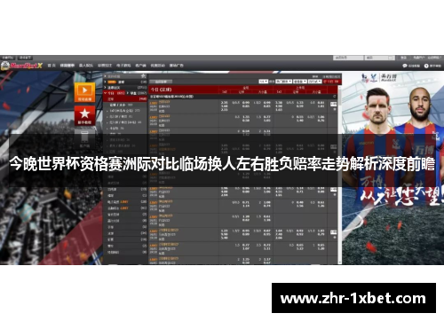 今晚世界杯资格赛洲际对比临场换人左右胜负赔率走势解析深度前瞻