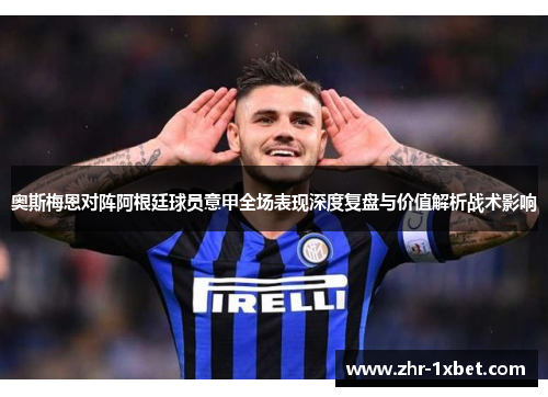 奥斯梅恩对阵阿根廷球员意甲全场表现深度复盘与价值解析战术影响