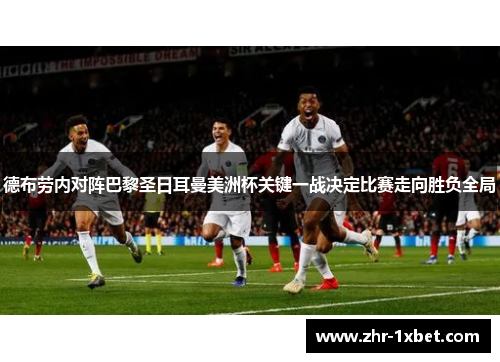 德布劳内对阵巴黎圣日耳曼美洲杯关键一战决定比赛走向胜负全局 德布劳内对阵巴黎圣日耳曼美洲杯关键一战决定比赛走向胜负全局