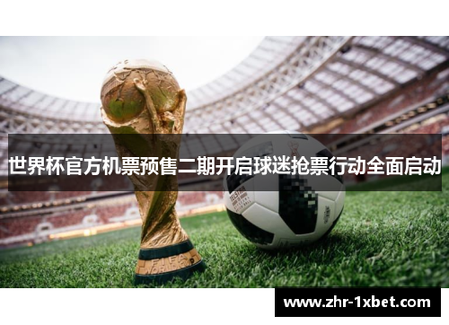 世界杯官方机票预售二期开启球迷抢票行动全面启动 世界杯官方机票预售二期开启球迷抢票行动全面启动