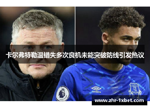 卡尔弗特勒温错失多次良机未能突破防线引发热议
