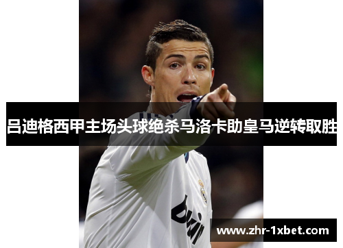 吕迪格西甲主场头球绝杀马洛卡助皇马逆转取胜