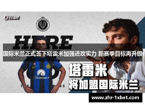 国际米兰正式签下塔雷米加强进攻实力 新赛季目标再升级