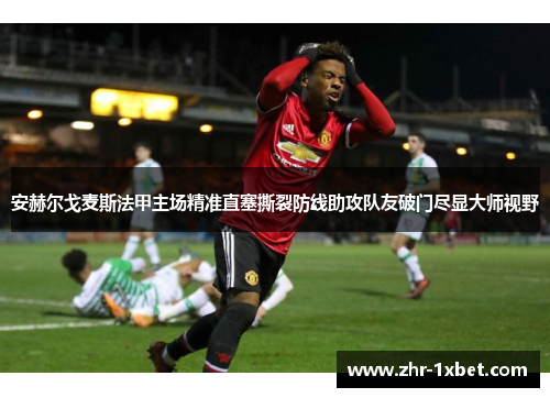 安赫尔戈麦斯法甲主场精准直塞撕裂防线助攻队友破门尽显大师视野