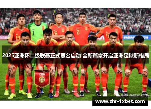 2025亚洲杯二级联赛正式更名启动 全新篇章开启亚洲足球新格局