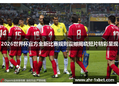 2026世界杯官方全新比赛规则震撼揭晓短片精彩呈现