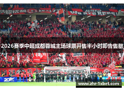 2026赛季中超成都蓉城主场球票开售半小时即告售罄