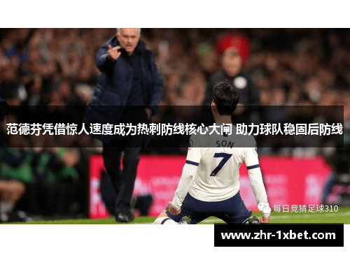 范德芬凭借惊人速度成为热刺防线核心大闸 助力球队稳固后防线