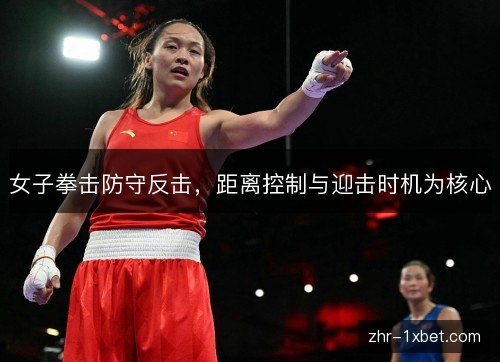 女子拳击防守反击，距离控制与迎击时机为核心